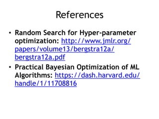 References
• Random Search for Hyper-parameter
optimization: http://www.jmlr.org/
papers/volume13/bergstra12a/
bergstra12a.pdf
• Practical Bayesian Optimization of ML
Algorithms: https://dash.harvard.edu/
handle/1/11708816
 