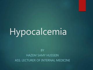 Hypocalcemia
BY
HAZEM SAMY HUSSEIN
ASS. LECTURER OF INTERNAL MEDICINE
 