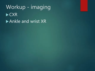 Workup - imaging
CXR
Ankle and wrist XR
 