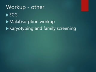 Workup - other
ECG
Malabsorption workup
Karyotyping and family screening
 
