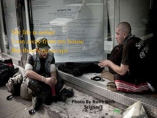 My life is unfair I run away from my house But there's no escape 