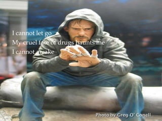I cannot let go My cruel fate of drugs haunts me I cannot awake 