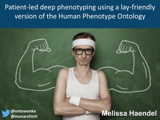 Patient-led deep phenotyping using a lay-friendly
version of the Human Phenotype Ontology
Melissa Haendel@ontowonka
@monarchinit
 
