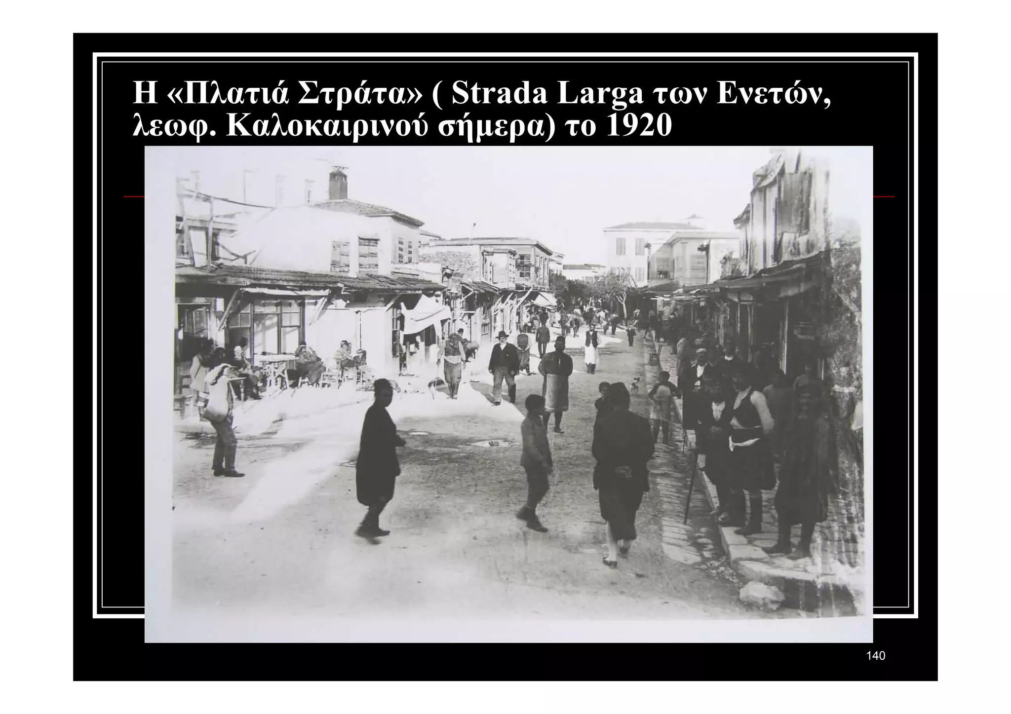 140 
Η «Πλατιά Στράτα» ( Strada Larga των Ενετών, 
λεωφ. Καλοκαιρινού σήμερα) το 1920 
 