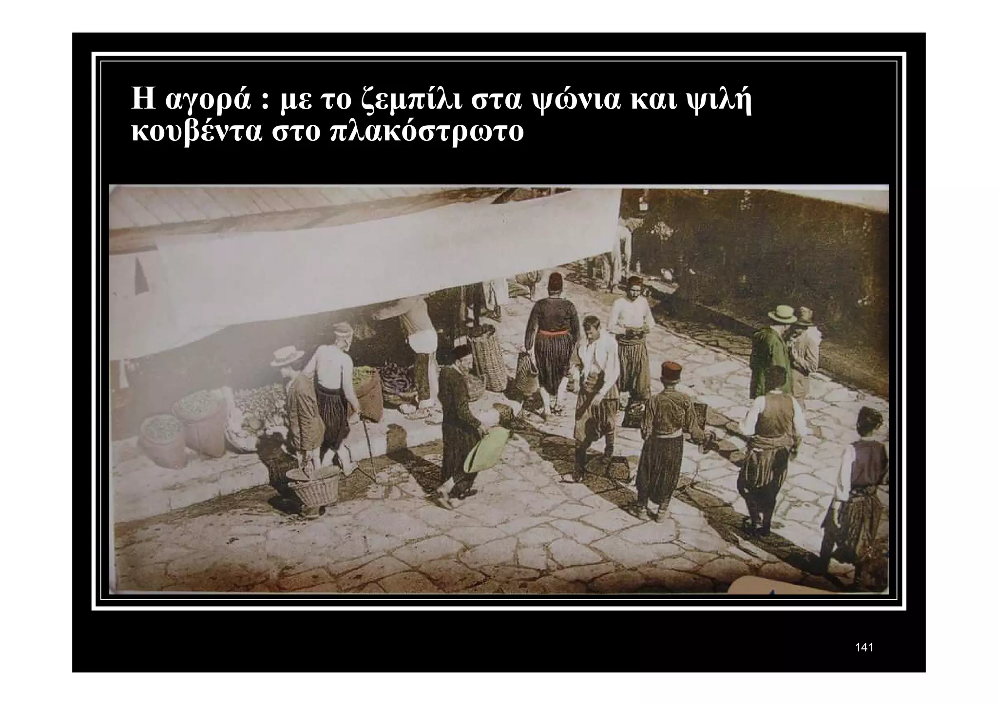 141 
Η αγορά : με το ζεμπίλι στα ψώνια και ψιλή 
κουβέντα στο πλακόστρωτο 
 