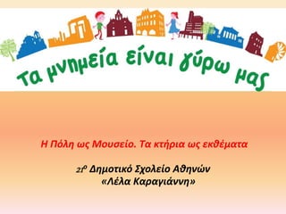 Η Πόλη ως Μουσείο. Τα κτήρια ως εκθέματα
21ο Δημοτικό Σχολείο Αθηνών
«Λέλα Καραγιάννη»
 