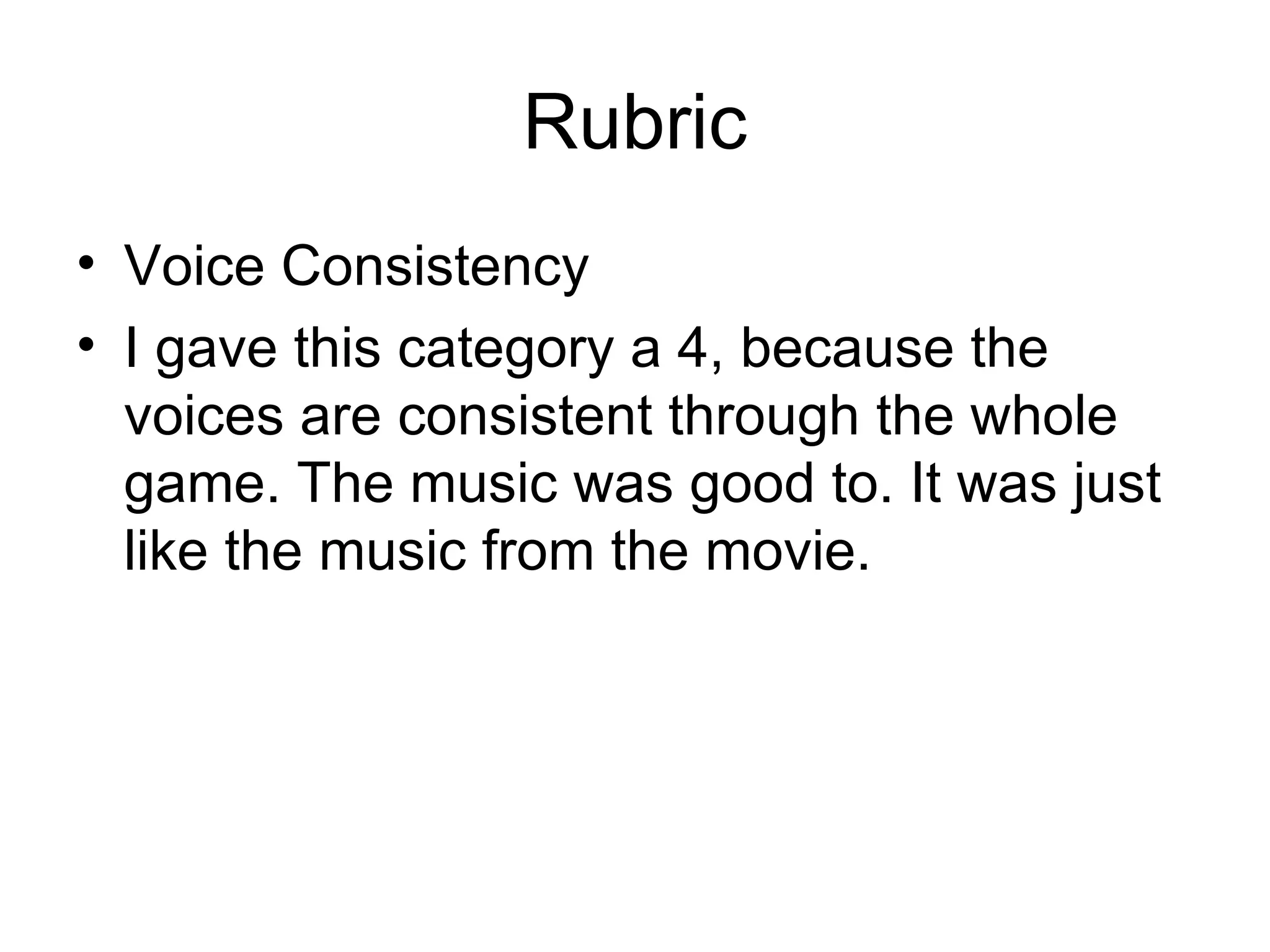 Rubric Voice Consistency  I gave this category a 4, because the voices are consistent through the whole game. The music was good to. It was just like the music from the movie. 