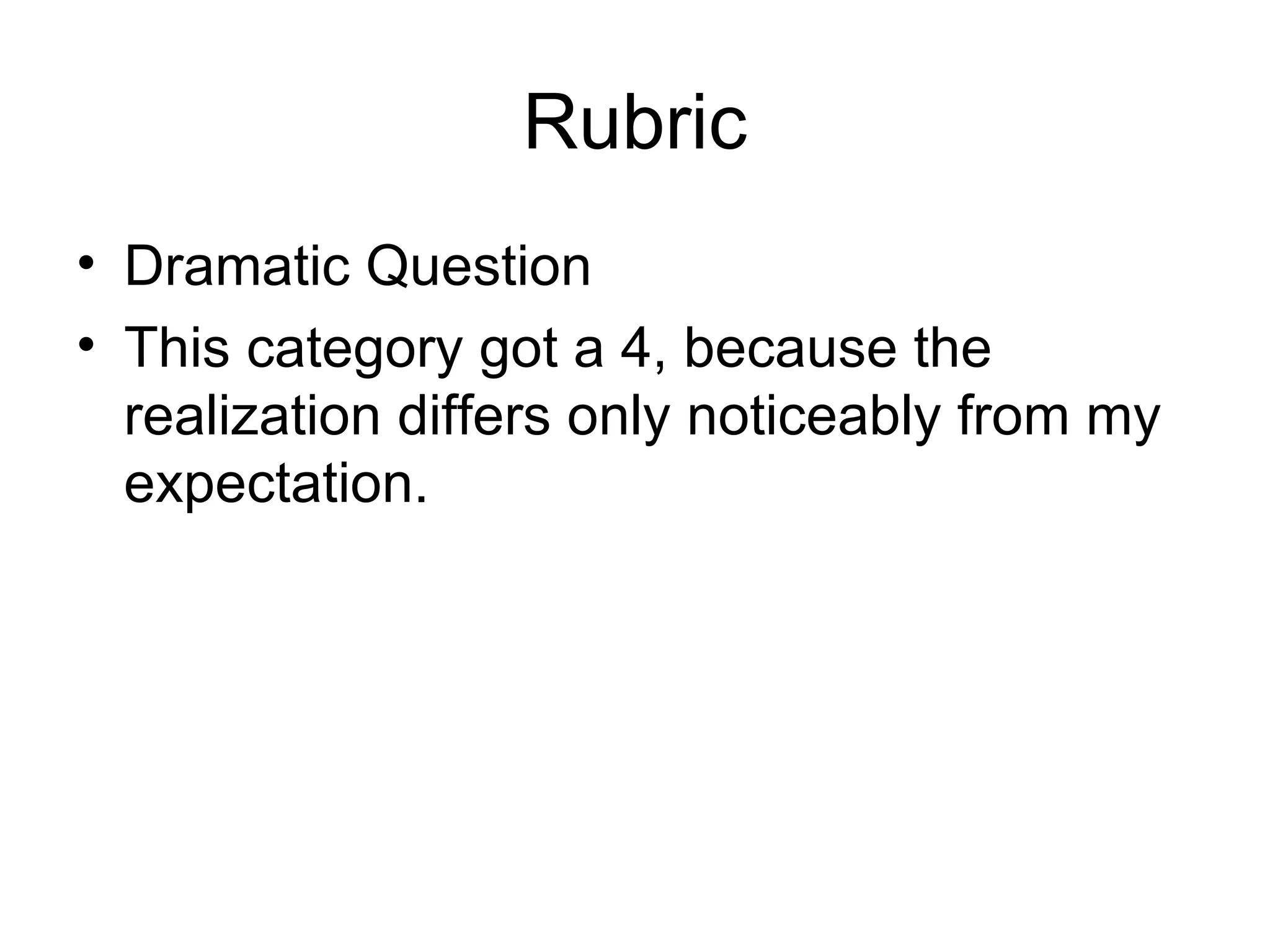Rubric Dramatic Question This category got a 4, because the realization differs only noticeably from my expectation.  