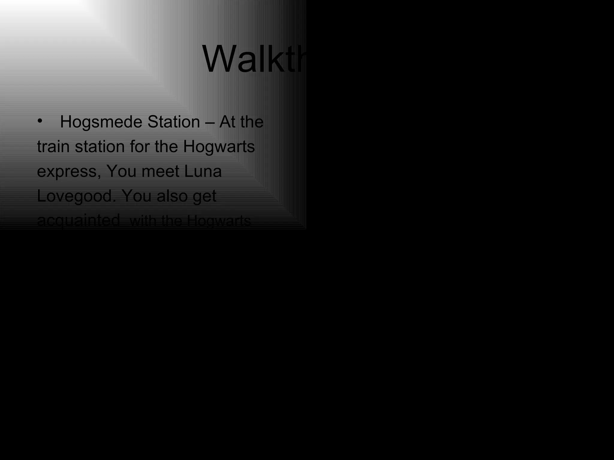Walkthrough Hogsmede Station – At the  train station for the Hogwarts  express, You meet Luna  Lovegood. You also get  acquainted  with the Hogwarts  thestrals. You get Luna’s  explaination of them, but she is a  bit looney. Believe her anyway. 