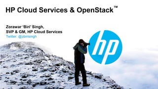 ™
HP Cloud Services & OpenStack

Zorawar ‘Biri’ Singh,
SVP & GM, HP Cloud Services
Twitter: @zbirisingh




© Copyright 2012 Hewlett-Packard Development Company, L.P.
The information contained herein is subject to change without notice.
 