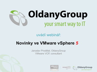 uvádí webinář:  Novinky ve VMwarevSphere5 Jaroslav Prodělal, OldanyGroup VMware VCP, consultant 
