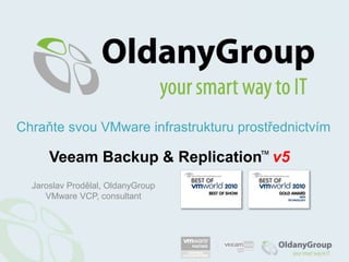 Chraňte svou VMware infrastrukturu prostřednictvím Veeam Backup & Replication™v5 Jaroslav Prodělal, OldanyGroup VMware VCP, consultant 