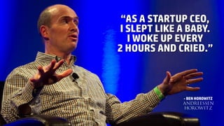 “AS A STARTUP CEO,
I SLEPT LIKE A BABY.
I WOKE UP EVERY
2 HOURS AND CRIED.”
- BEN HOROWITZ
 