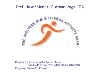 Prof. Hexor Manuel  Guzmán  Vega / BA Escuela Superior Lysander Borrero Terry Villalba P. R. (tel. 787/ 847-2110 fax 847-3648 Programa Educación Física 