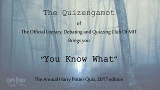 of
The Official Literary, Debating andQuizzingClubOf MIT
Brings you
“You Know What”
The AnnualHarry Potter Quiz, 2017 edition
The Quizengamot
 