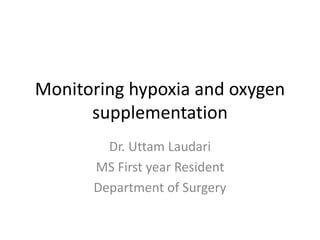 Monitoring hypoxia and oxygen
supplementation
Dr. Uttam Laudari
MS First year Resident
Department of Surgery
 