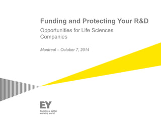 Funding and Protecting Your R&D 
Opportunities for Life Sciences Companies 
Montreal – October 7, 2014  