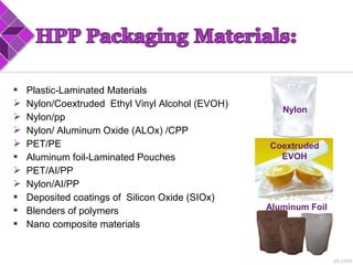  Plastic-Laminated Materials
 Nylon/Coextruded Ethyl Vinyl Alcohol (EVOH)
 Nylon/pp
 Nylon/ Aluminum Oxide (ALOx) /CPP
 PET/PE
 Aluminum foil-Laminated Pouches
 PET/AI/PP
 Nylon/AI/PP
 Deposited coatings of Silicon Oxide (SIOx)
 Blenders of polymers
 Nano composite materials
Nylon
Coextruded
EVOH
Aluminum Foil
 