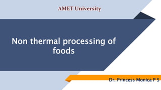 Non thermal processing of
foods
Dr. Princess Monica P S
AMET University
 