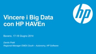 Vincere i Big Data
con HP HAVEn
Baveno, 17-18 Giugno 2014
Danilo Piatti
Regional Manager EMEA South – Autonomy, HP Software
 