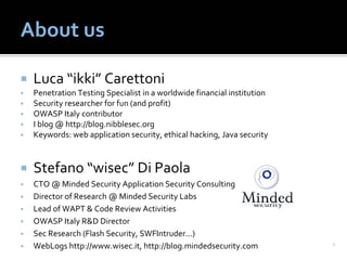 About us

 Luca “ikki” Carettoni
 Penetration Testing Specialist in a worldwide financial institution
 Security researcher...