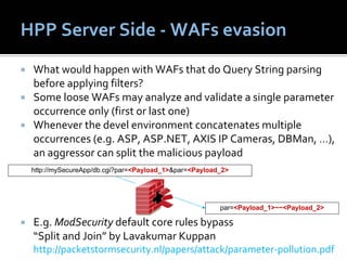 HPP Server Side ‐ WAFs evasion
 What would happen with WAFs that do Query String parsing 
 before applying filters?
 Some ...