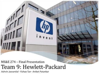 Team 9: Hewlett-Packard
Ashvin Jasvantlal ∙ Yizhao Tan ∙ Aniket Patankar
MS&E 274 – Final Presentation
 