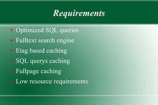 Requirements
● Optimized SQL queries
● Fulltext search engine
● Etag based caching
● SQL querys caching
● Fullpage caching
● Low resource requirements
 