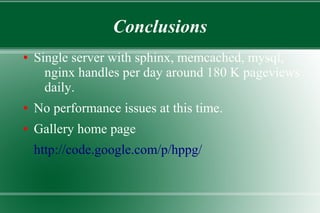 Conclusions
● Single server with sphinx, memcached, mysql,
nginx handles per day around 180 K pageviews
daily.
● No performance issues at this time.
● Gallery home page
http://code.google.com/p/hppg/
 