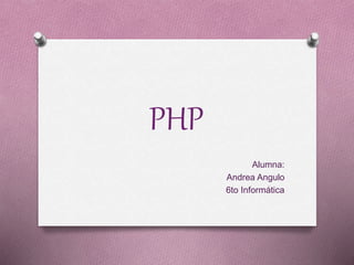PHP
Alumna:
Andrea Angulo
6to Informática
 