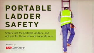 PORTABLE
L ADDER
SAFETY
PORTABLE
L ADDER
SAFETY
Safety first for portable ladders...and
not just for those who are superstitious!
Presented by:
 