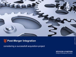 Version 1.0.0/IT
    Post-Merger Integration

considering a successfull acquisition-project

                                                HÄUSLER & PARTNER
                                                Strategie und Management Consulting
 