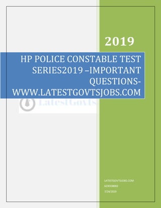 2019
LATESTGOVTSJOBS.COM
6230338002
7/24/2019
HP POLICE CONSTABLE TEST
SERIES2019 –IMPORTANT
QUESTIONS-
WWW.LATESTGOVTSJOBS.COM
 