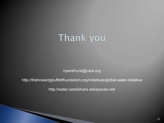 hpankhurst@care.org

http://thehowardgbuffettfoundation.org/initiatives/global-water-initiative

                http://water.care2share.wikispaces.net/




                                                                             25
 