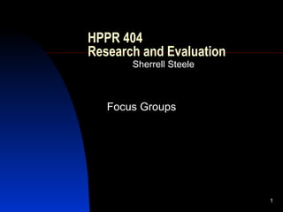 HPPR 404  Research and Evaluation Sherrell Steele Focus Groups 