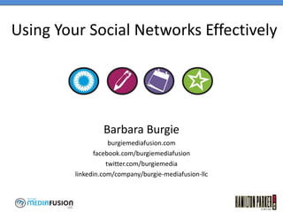 Using Your Social Networks Effectively Barbara Burgie burgiemediafusion.com facebook.com/burgiemediafusion twitter.com/burgiemedia linkedin.com/company/burgie-mediafusion-llc 