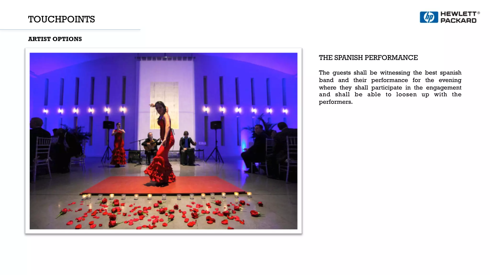 TOUCHPOINTS
ARTIST OPTIONS
Reference image
THE SPANISH PERFORMANCE
The guests shall be witnessing the best spanish
band and their performance for the evening
where they shall participate in the engagement
and shall be able to loosen up with the
performers.
 