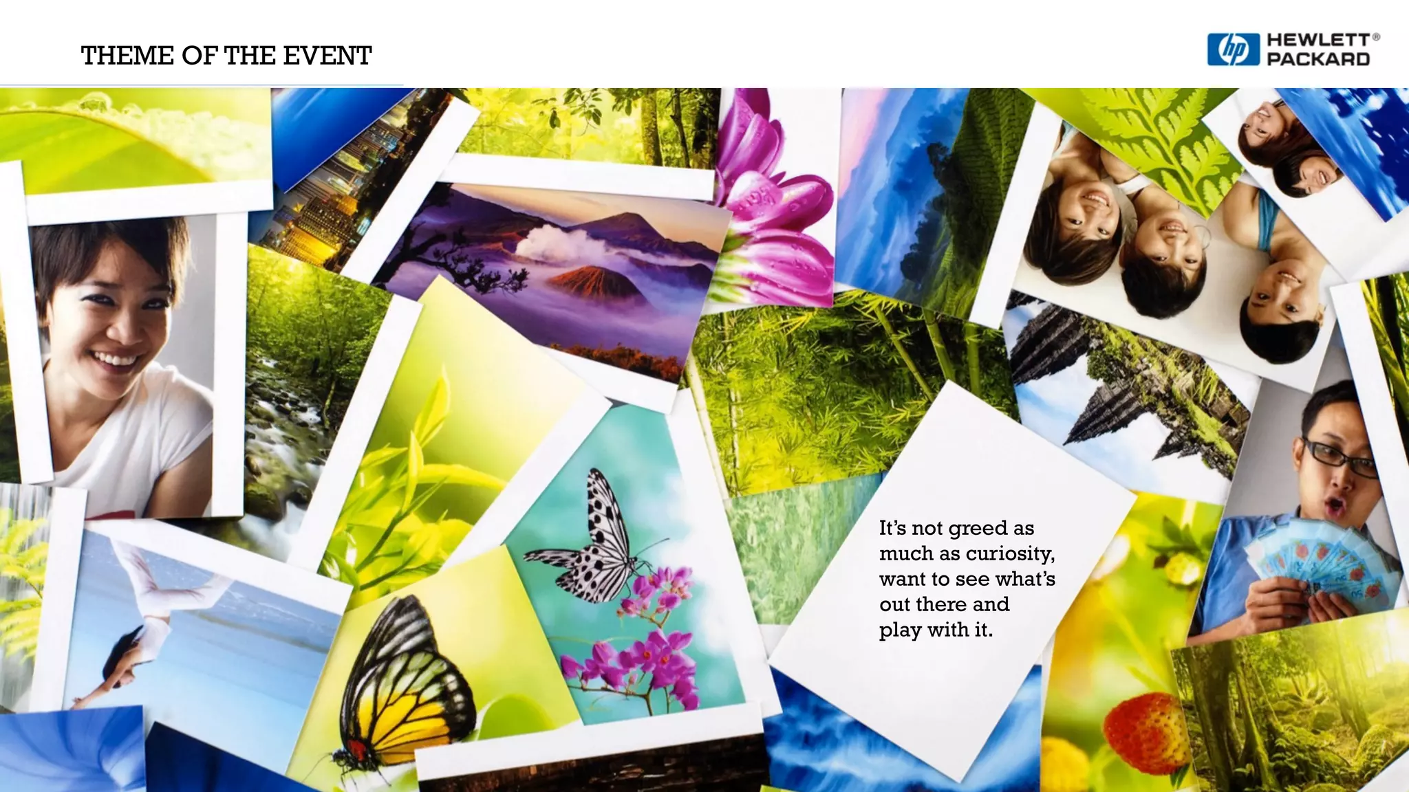 THEME OF THE EVENT
It’s not greed as
much as curiosity,
want to see what’s
out there and
play with it.
 