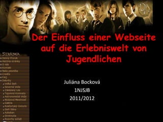 Der Einfluss einer Webseite
  auf die Erlebniswelt von
        Jugendlichen

       Juliána Bocková
            1NJSJB
          2011/2012
 