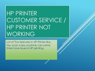 HP PRINTER
CUSTOMER SERVICE /
HP PRINTER NOT
WORKING
Lot of The features in HP Printer like,
fax, scan copy a printer can some
time have issue in HP printing.
 