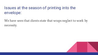 Issues at the season of printing into the
envelope:
We have seen that clients state that wraps neglect to work by
necessity.
 