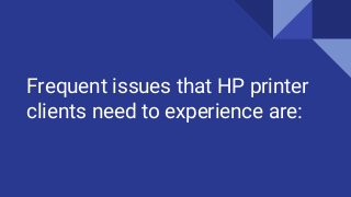 Frequent issues that HP printer
clients need to experience are:
 