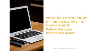 HTTPS://WWW.PRINTERALIGN.COM/
WHAT DO I DO WHEN MY
HP PRINTER DRIVER IS
UNAVAILABLE?
Follow the steps
mentioned below:
 