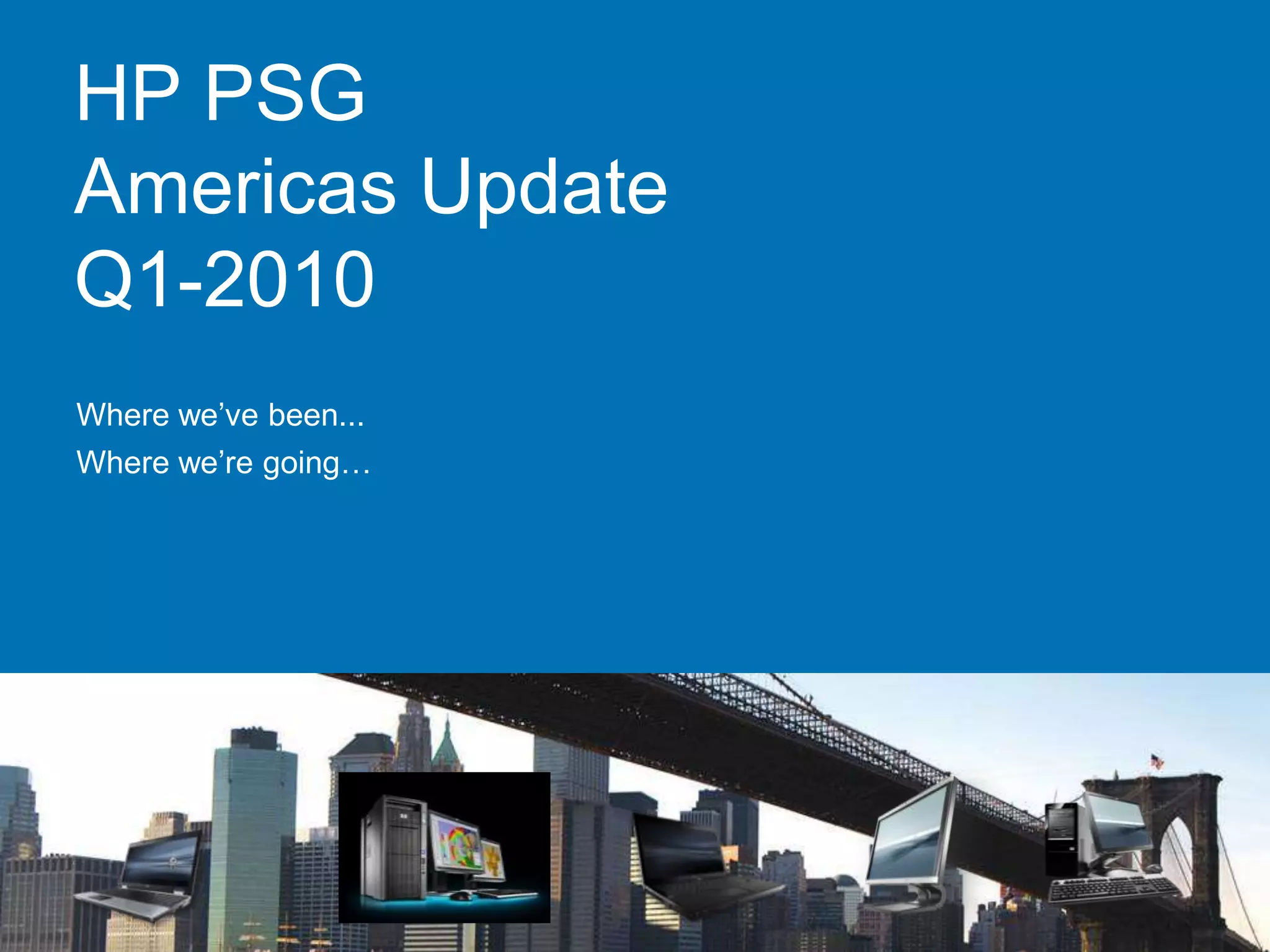 HP PSG
Americas Update
Q1-2010
Where we’ve been...
Where we’re going…
 