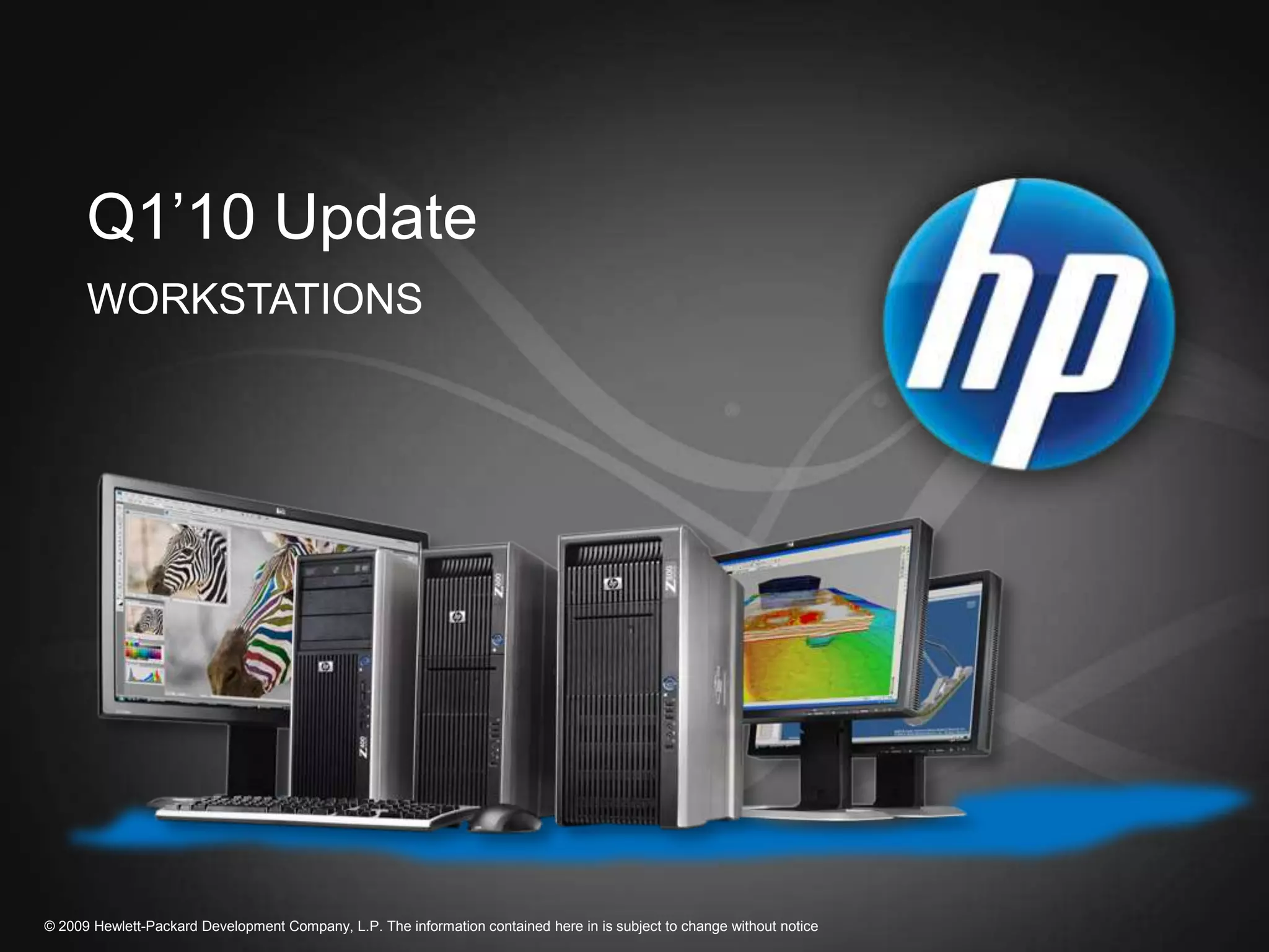 Q1’10 Update
      WORKSTATIONS




© 2009 Hewlett-Packard Development Company, L.P. The information contained here in is subject to change without notice
 