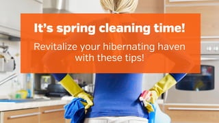It’s spring cleaning time!
Revitalize your hibernating haven
with these tips!
 