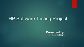 HP Software Testing Project
Presented by :
 Lokesh Singrol
 