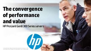 The convergence
of performance
and value

HP ProLiant Gen8 300 Series servers

© Copyright 2012 Hewlett-Packard Development Company, L.P. The
information herein is subject to change without notice. HP Restricted.

 
