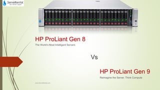 HP ProLiant Gen 8
The World’s Most Intelligent Servers
HP ProLiant Gen 9
Reimagine the Server. Think Compute
Vs
www.ServeRental.com
 