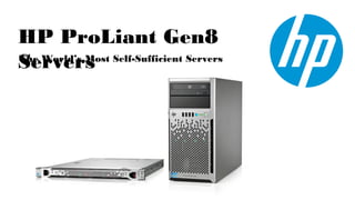 HP ProLiant Gen8
Servers Self-Sufficient Servers
The World’s Most
 